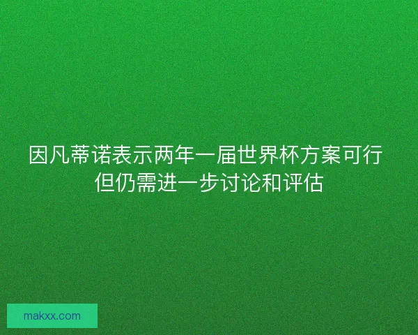 因凡蒂诺表示两年一届世界杯方案可行 但仍需进一步讨论和评估