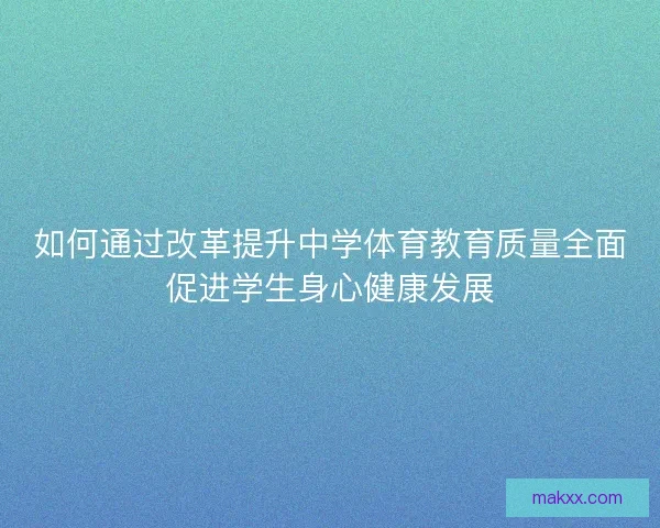 如何通过改革提升中学体育教育质量全面促进学生身心健康发展