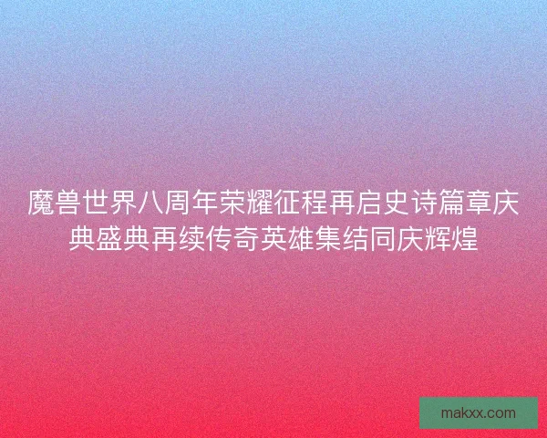 魔兽世界八周年荣耀征程再启史诗篇章庆典盛典再续传奇英雄集结同庆辉煌