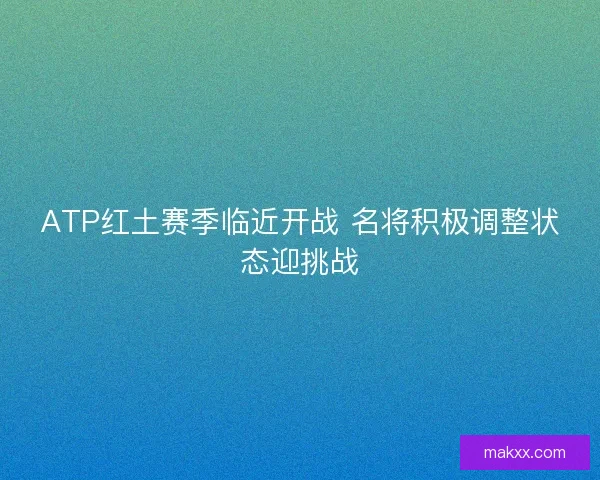 ATP红土赛季临近开战 名将积极调整状态迎挑战