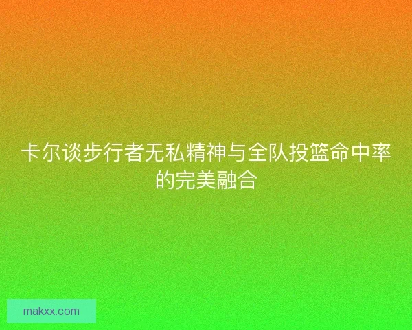 卡尔谈步行者无私精神与全队投篮命中率的完美融合