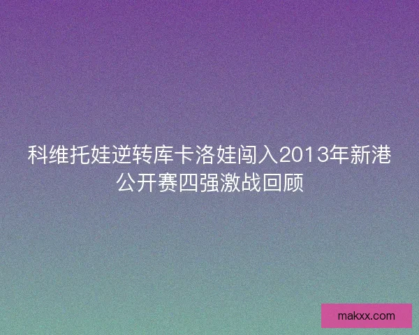 科维托娃逆转库卡洛娃闯入2013年新港公开赛四强激战回顾