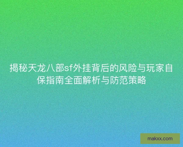 揭秘天龙八部sf外挂背后的风险与玩家自保指南全面解析与防范策略