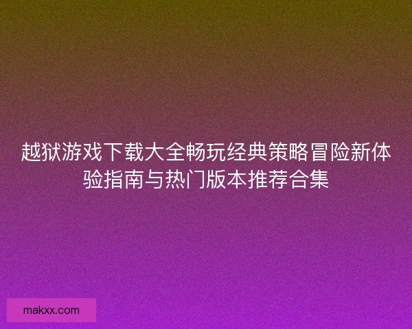 越狱游戏下载大全畅玩经典策略冒险新体验指南与热门版本推荐合集