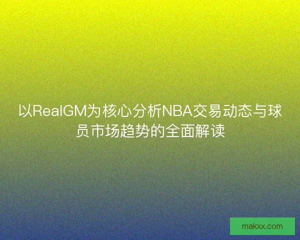 以RealGM为核心分析NBA交易动态与球员市场趋势的全面解读